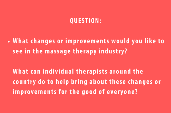 Ask the Muscle Whisperer Question 2 - What changes or improvements would you like to see in the massage therapy industry? And what can individual therapists around the country do to help bring about these changes or improvements for the good of everyone?