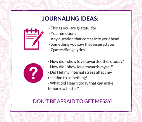 Pink and white text box that reads 'Journaling Ideas: things you are grateful for, your emotions, any question that comes into your head, something you saw that inspired you, quotes/song lyrics, how did i show love today? How did I show love towards myself? Did I let my internal stress affect my reaction to something? What did I learn today that can make tomorrow better? Don't be afraid to get messy!'