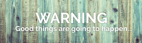 WARNING: Good things are going to happen