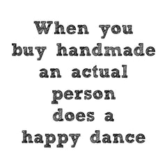 When you buy handmade an actual person does a happy dance