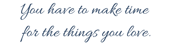 Text that says "you have to make time for the things you love." 