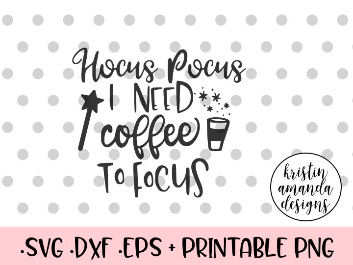 Hocus Pocus I Need Coffee To Focus Svg Dxf Eps Png Cut File Cricut Kristin Amanda Designs