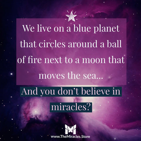 We live on a blue planet that circles around a ball of fire next to a moon that moves the sea... and you don't believe in miracles?