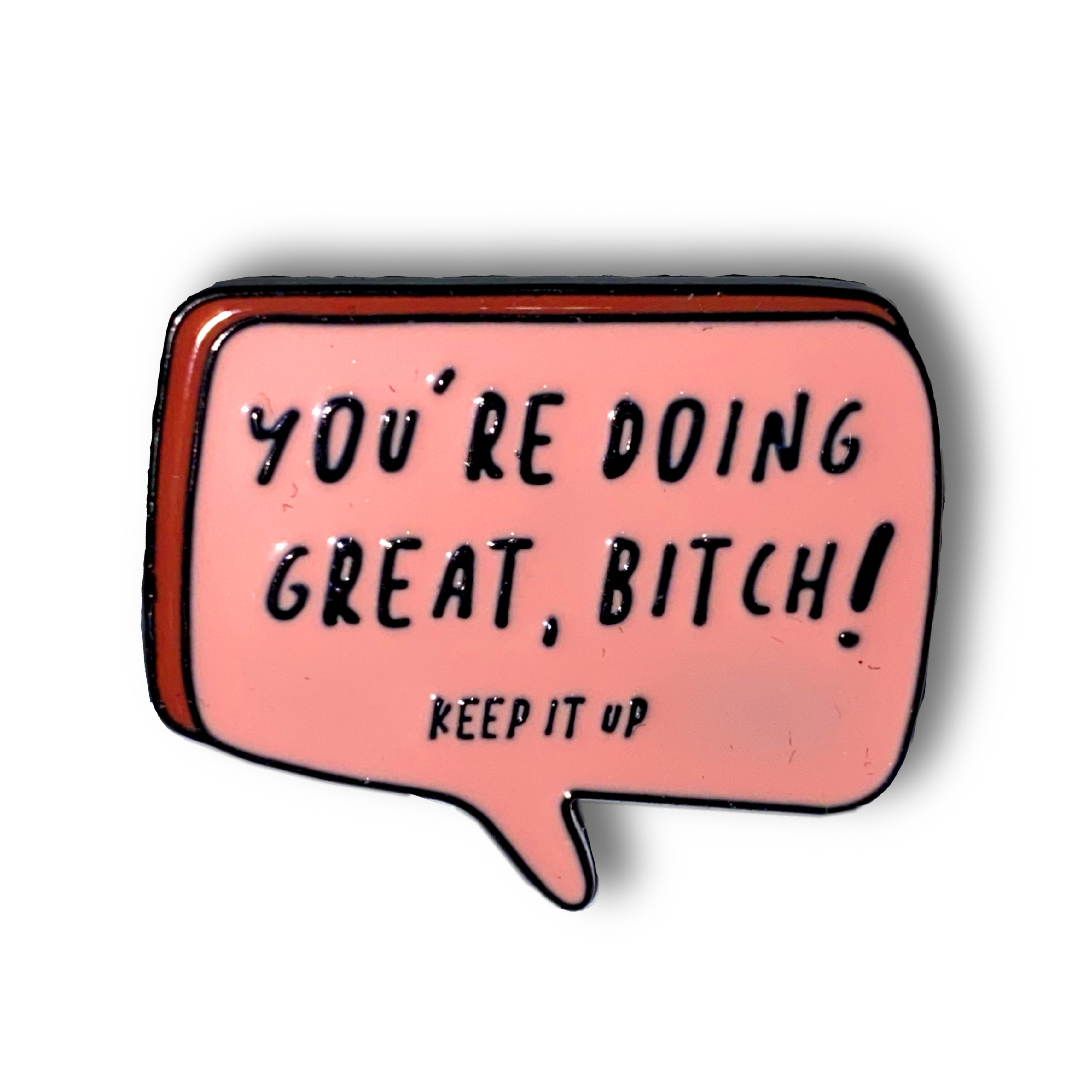 You’re Doing Great Bitch Enamel Pin Badge