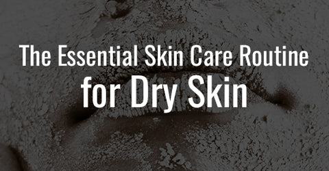 Essential Skin Care Routine for Dry Skin