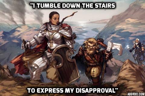 I tumble down the stairs to express my disapproval.