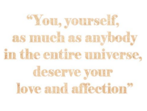 You, yourself as much as anybody in the entire universe, deserve your love and affection.