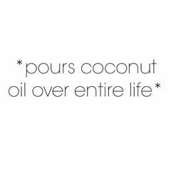 *pours coconut oil over entire life*