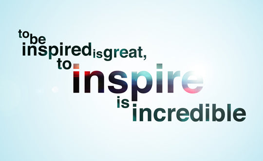 to be inspired is great, to inspire is incredible.