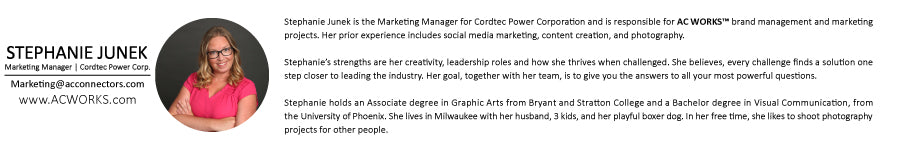 Stephanie Junek  Marketing and brand manager for Cordtec Power Corporation, AC WORKS® brands and AC Connectors e-commerce. 