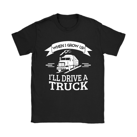 When I Grow Up I'll Drive A Truck Shirt : Kids Gift Idea - Women's Sized Tee