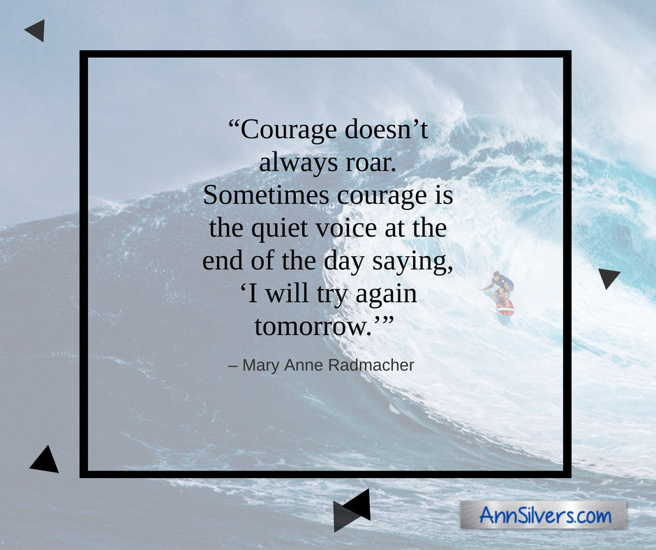 Courage doesn't always roar. Sometimes courage is the quiet voice at the end of the day saying, I will try again tomorrow. Mary Anne Radmacher quote