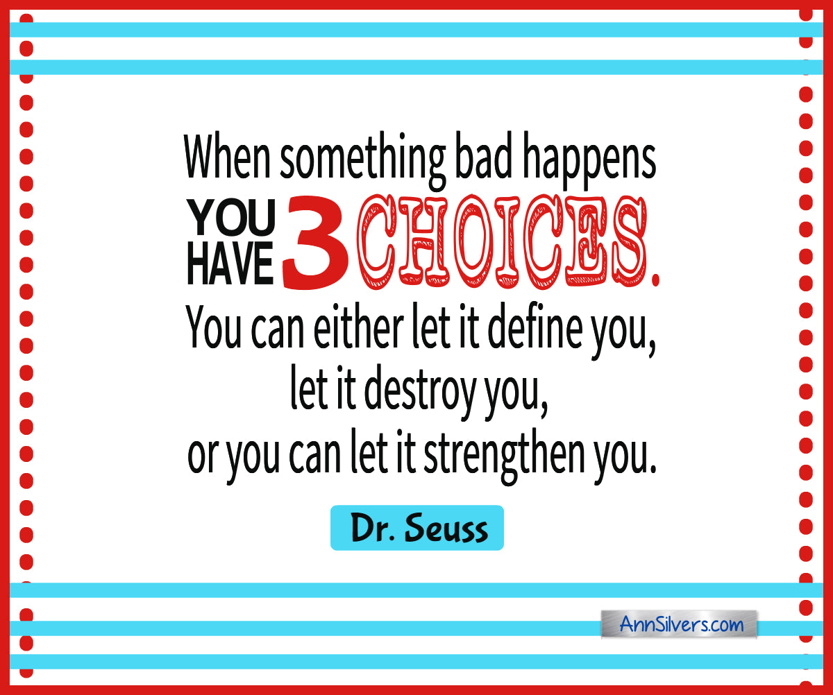 “When something bad happens you have three choices. You can either let it define you, let it destroy you, or you can let it strengthen you.” Best Famous Dr. Seuss Quotes