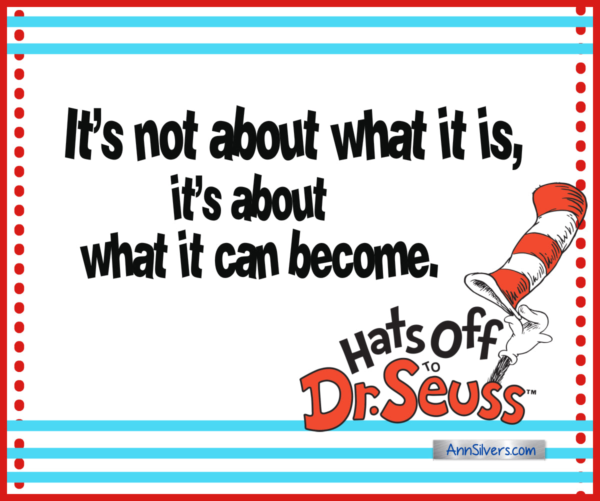 “It’s not about what it is, it’s about what it can become.” Best Famous Dr. Seuss Quotes