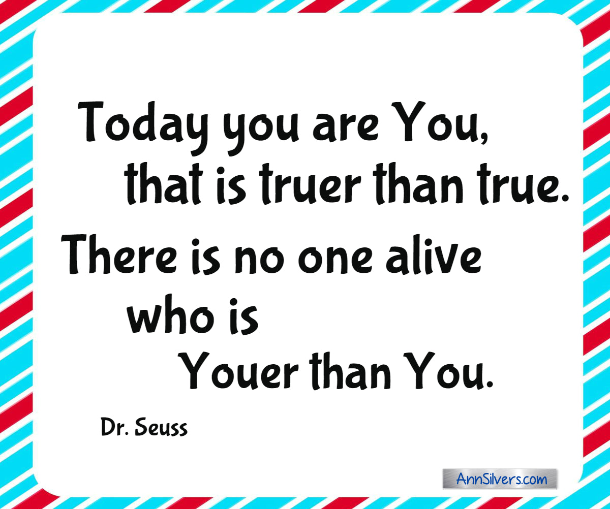 “Today you are You, that is truer than true. There is no one alive who is Youer than You.” Best Famous Dr. Seuss Quotes