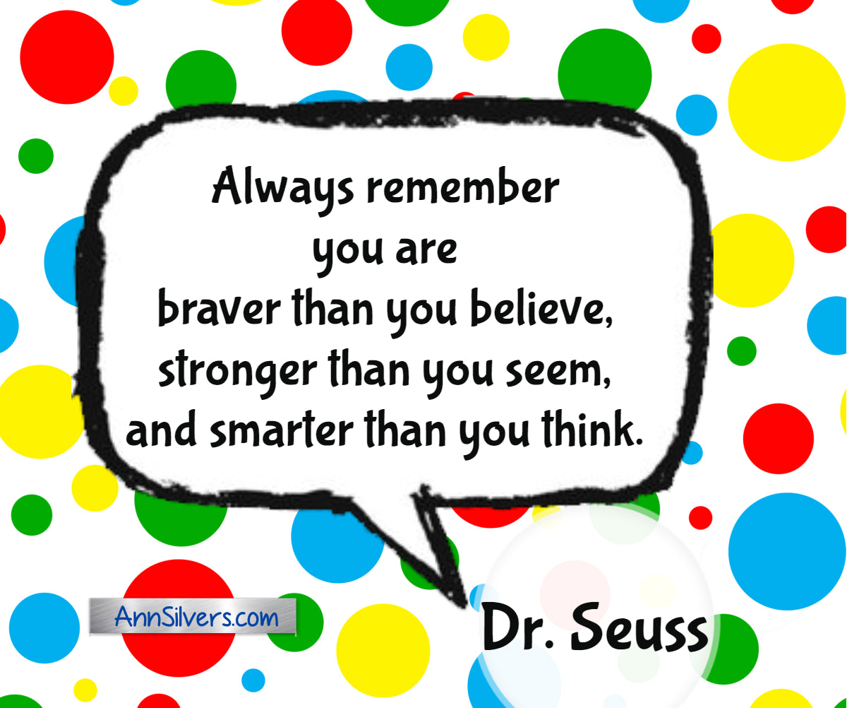 Always remember you are braver than you believe, stronger than you seem, and smarter than you think.” Dr. Seuss inspiring quote