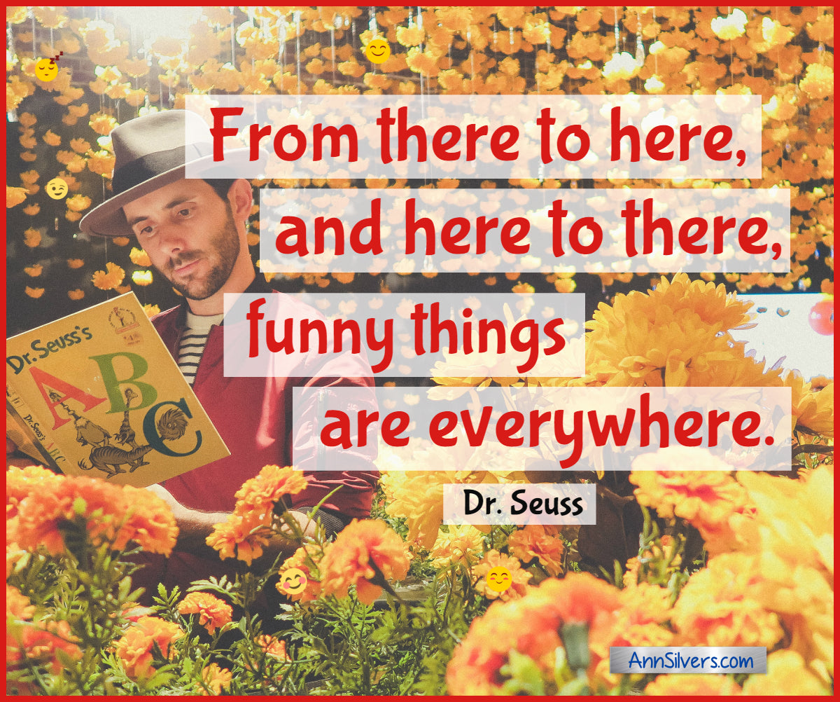 From there to here, and here to there, funny things are everywhere.  Best Famous Dr. Seuss Quotes