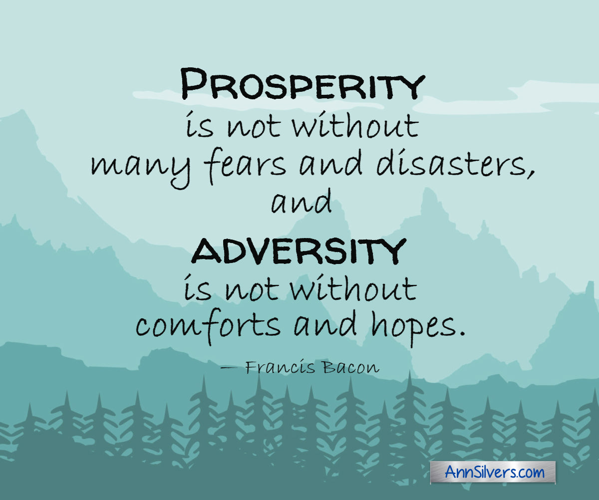 “Prosperity is not without many fears and disasters, and adversity is not without comforts and hopes.” — Francis Bacon inspiring encouraging quote for difficult timesquotes
