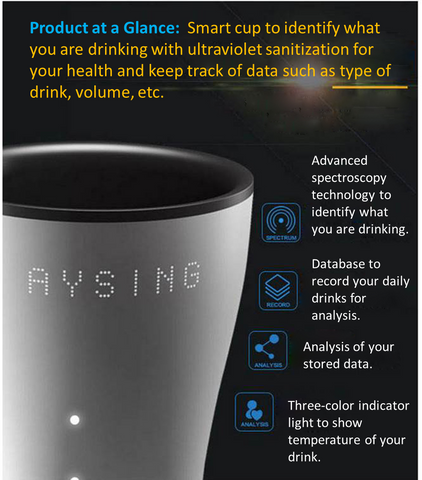 Product at a glance: Smart cup to identify what you are drinking with ultraviolet sanitization for your health and keep track of data such as type of drink, volume, etc.