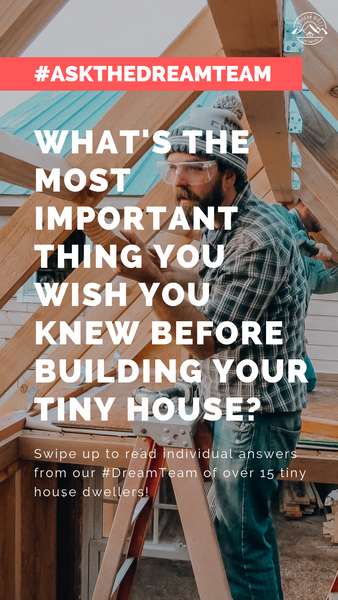 What's the most important thing you wish you knew before building your tiny house? - #AskTheDreamTeam