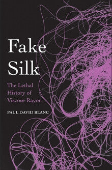 Fake Silk, The Lethal History of Viscose Rayon, author Paul David Blanc