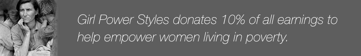 Girl Power Styles donates 10% of all earnings to help empower women living in poverty.