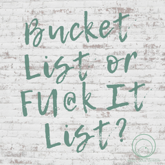 Bucket List or Fu@k It List