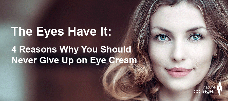 Naturel Collagen -  4 Reasons Why You Should Never Give Up on Eye Cream