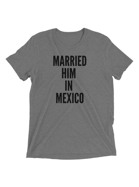 Married Him In Mexico Tee By Desti Desti Tees Gifts For