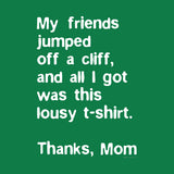 My Friends Jumped off a Cliff and all I got was this lousy t-shirt. Thanks, Mom. by Melody Gardy + House Of Haha