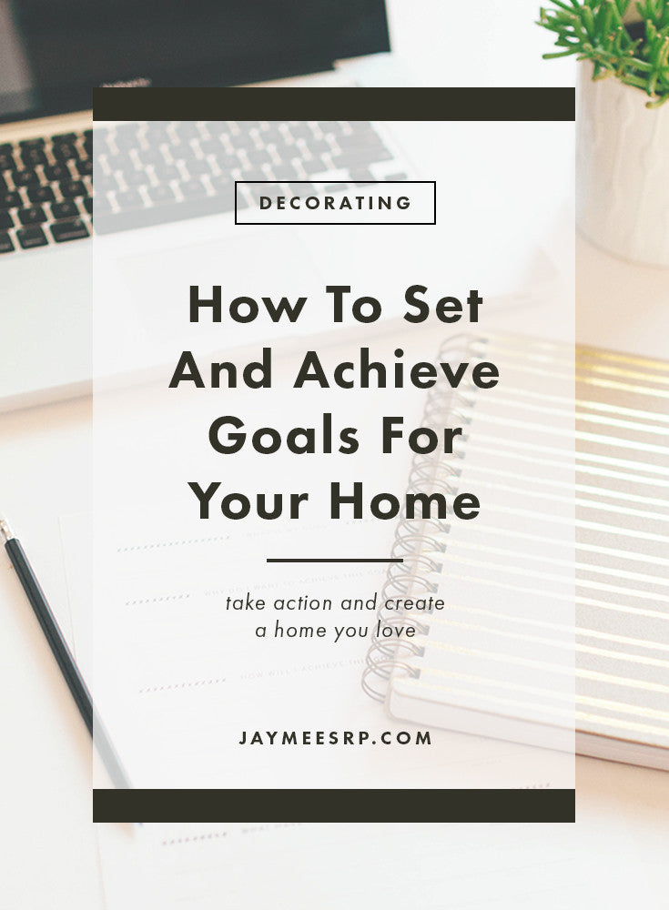 How To Set and Achieve Goals For Your HomeGoal setting is my favorite part of the new year.  Whether it is with my business, my life, or my home, setting a new goal is so inspiring.  The hard part about setting goals is knowing how to take action and achieve those goals.  I believe that in order to achieve your goals it is really important to know exactly what you want, and be specific about how you are going to get there.  So, I've come up with 3 easy steps to help you create a home you love in the new year by setting attainable goals and actually achieving them.  If you have anything about your home you have been wanting to change or improve this is perfect for you, and as a bonus I created a simple worksheet you can download at the end of this post to help you keep track of your goals and progress, so lets get started!