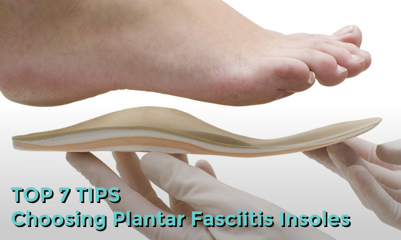 Top 7 Tips For Choosing Plantar Fasciitis Insoles