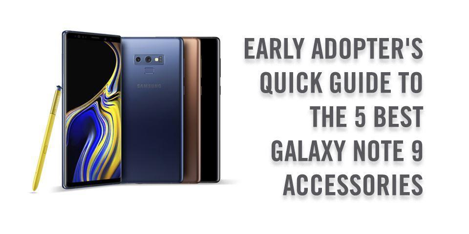 The Early Adopter's Quick Guide the 5 Galaxy Note 9 Accessorie