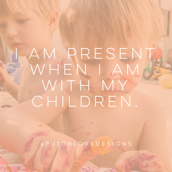 Affirmation: I am present when I am with my children.
