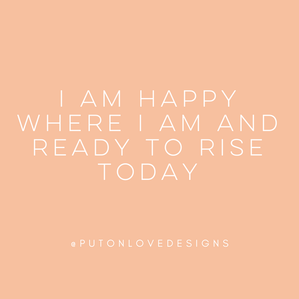 I am happy where I am and ready to rise today