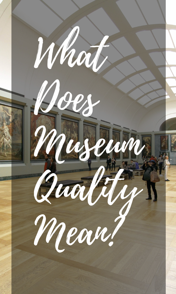 What Does Museum Quality Mean? Everything You Need To know