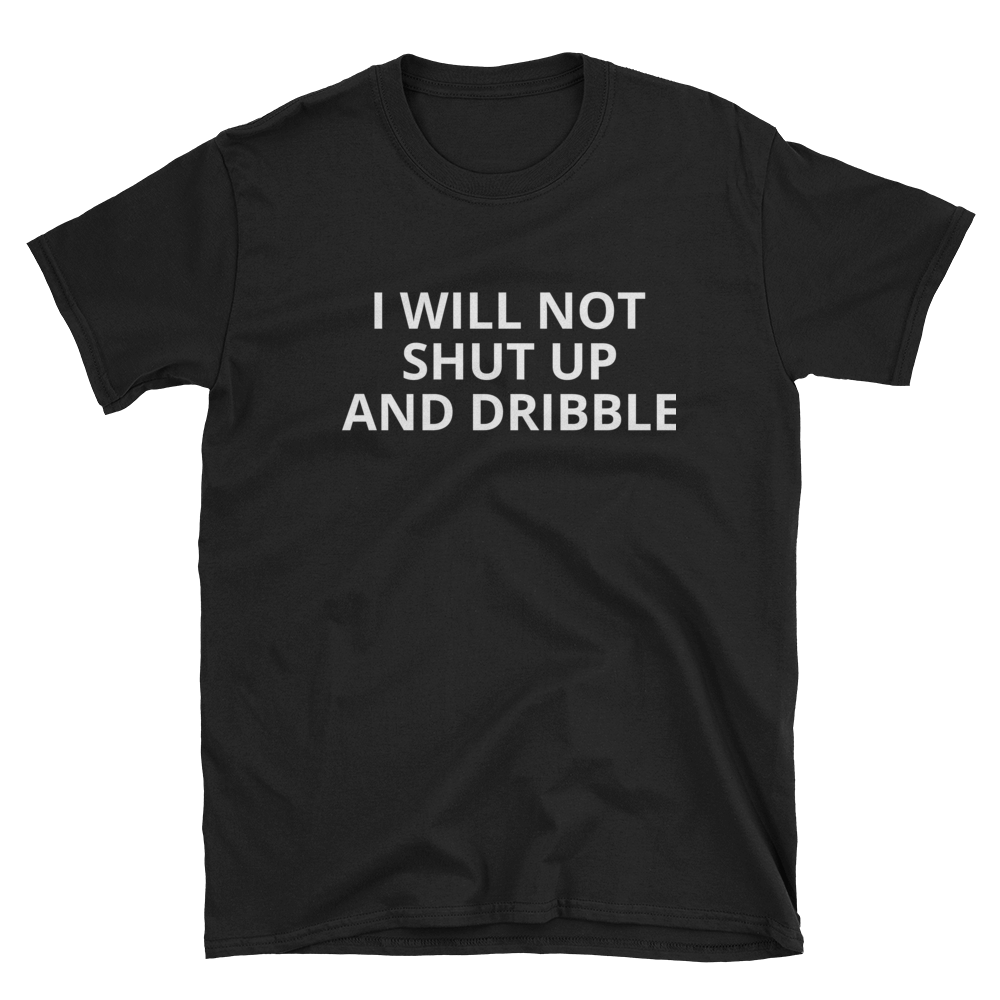 Shut Up and Dribble T-Shirt – liberalthug