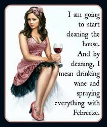  I'm going to start cleaning the house. And by cleaning, I mean drinking wine and spraying everything with Febreeze