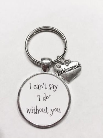 Bridesmaid Gift I Can't Say I Do Without You Wedding Gift Keychain