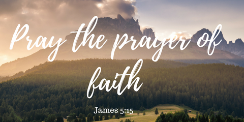 Pray the prayer of faith James 5:15