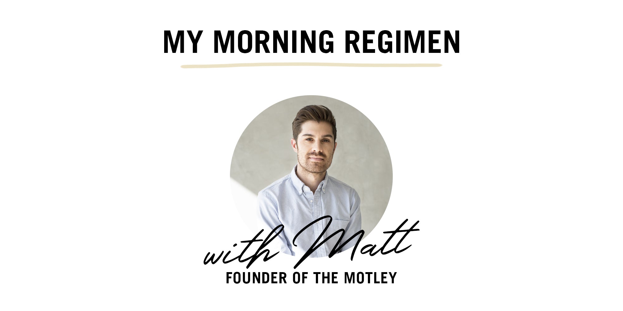 Text that reads My Morning Regimen with Matt, Founder of The Motley. A circular photo of Matt smiling at the camera is in the background.