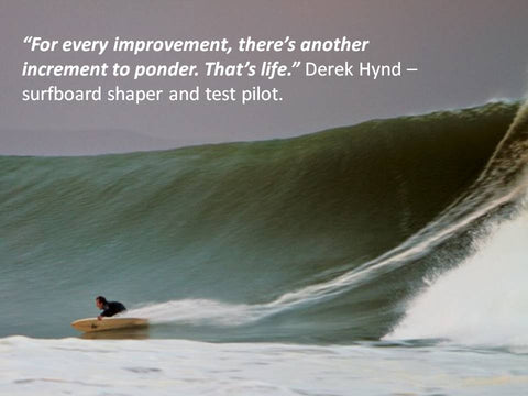 Photo of “For every improvement, there’s another increment to ponder. That’s life.” Derek Hynd – surfboard shaper and test pilot. �