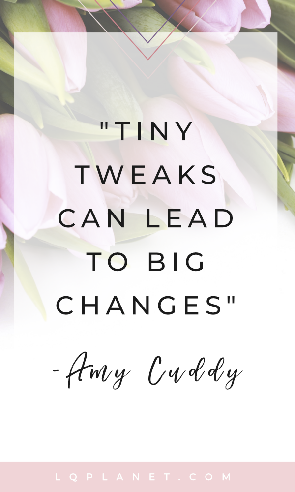 Amy Cuddy Quote. Tiny tweaks can lead to big changes. Photo by Creative Stash