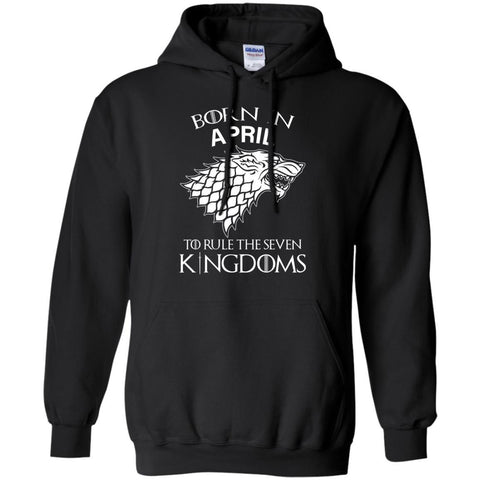 Born In April To Rule The Seven Kingdoms Shirt T-shirt Black / Small G185 Gildan Pullover Hoodie 8 oz. - teesdiys