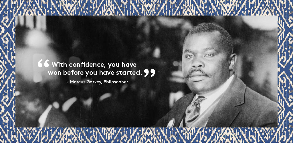 “With confidence, you have won before you have started” - Marcus Garvey, Philosopher