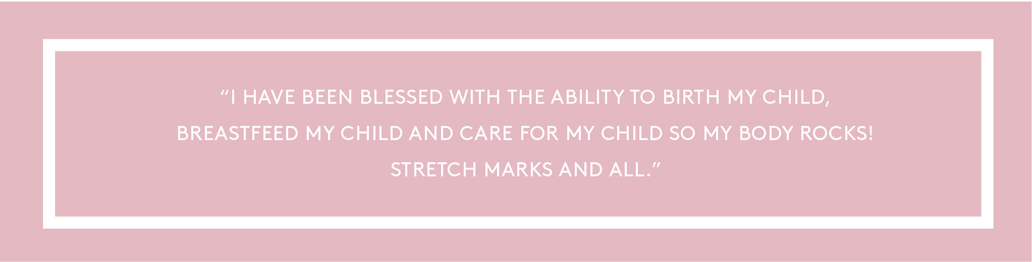 ''I have been blessed with the ability to birth my child, breastfeed my child and care for my child so my body rocks! Stretch marks and all.''