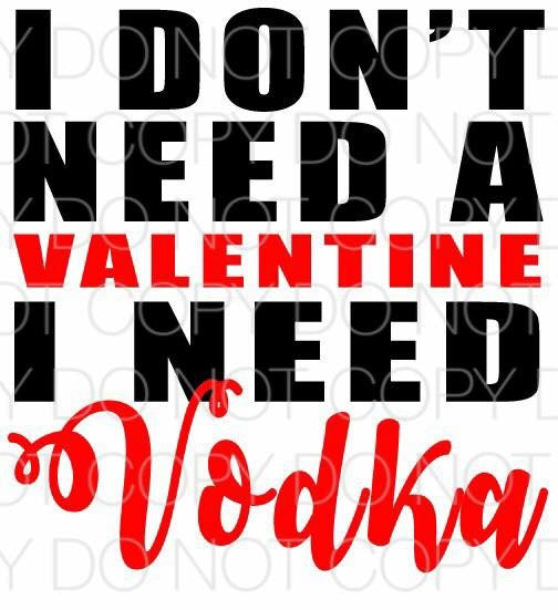 I don’t need a valentine I need vodka - Dye Sub Heat Transfer Sheet
