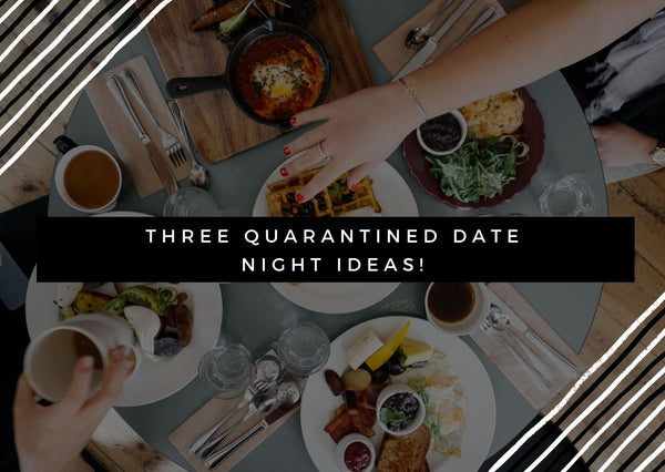 Three Quarantined Date Night Ideas!