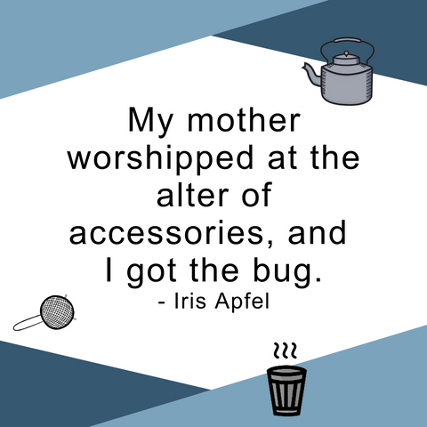 My mother worshipped at the altar of accessories, and I got the bug. Iris Apfel quote.