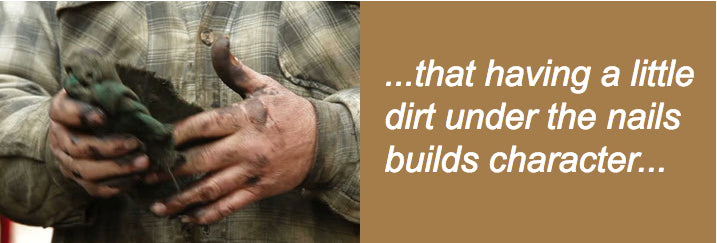 ...that having a little dirt under the nails builds character...